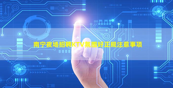 南宁夜场招聘KTV氛围好正规注意事项